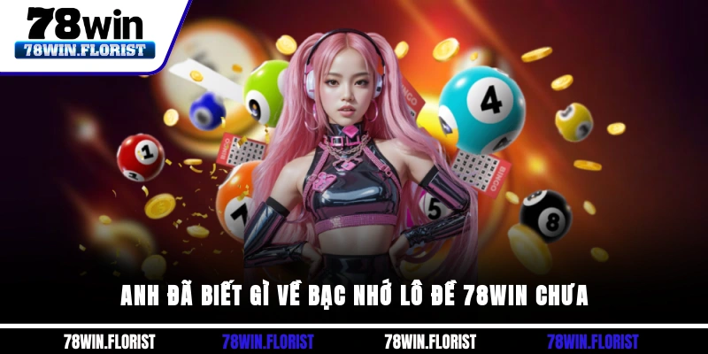 Anh đã biết gì về Bạc nhớ lô đề 78win chưa?