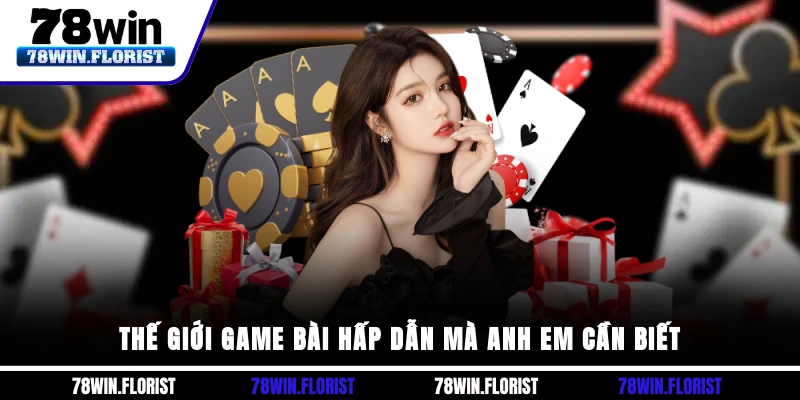 Thế giới game bài hấp dẫn mà anh em cần biết